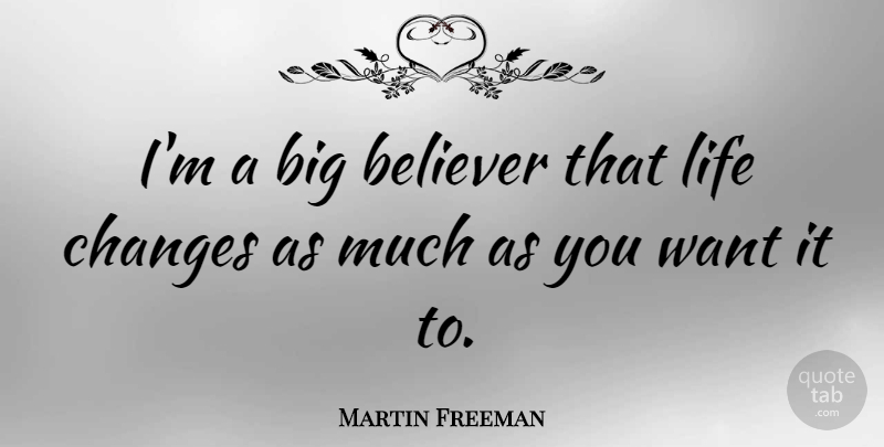 Martin Freeman Quote About Life Changing, Want, Bigs: Im A Big Believer That...