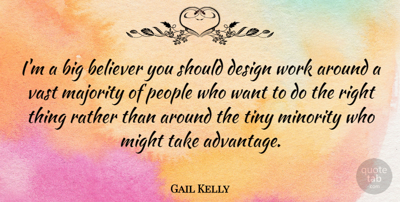 Gail Kelly Quote About Believer, Design, Majority, Might, Minority: Im A Big Believer You...