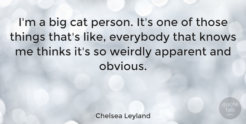 Chelsea Leyland Quote About Apparent, Everybody, Thinks, Weirdly: Im A Big Cat Person...