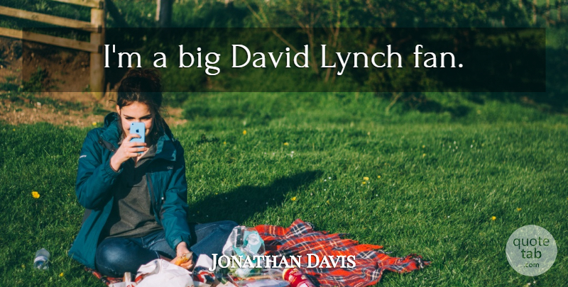 Jonathan Davis Quote About Fans, Bigs: Im A Big David Lynch...