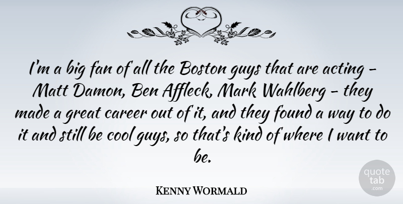 Kenny Wormald Quote About Acting, Ben, Boston, Cool, Fan: Im A Big Fan Of...