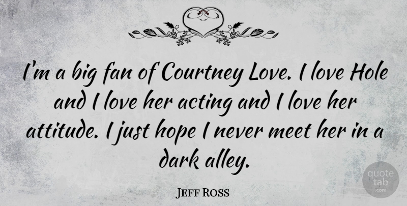 Jeff Ross Quote About Acting, Attitude, Courtney, Dark, Fan: Im A Big Fan Of...