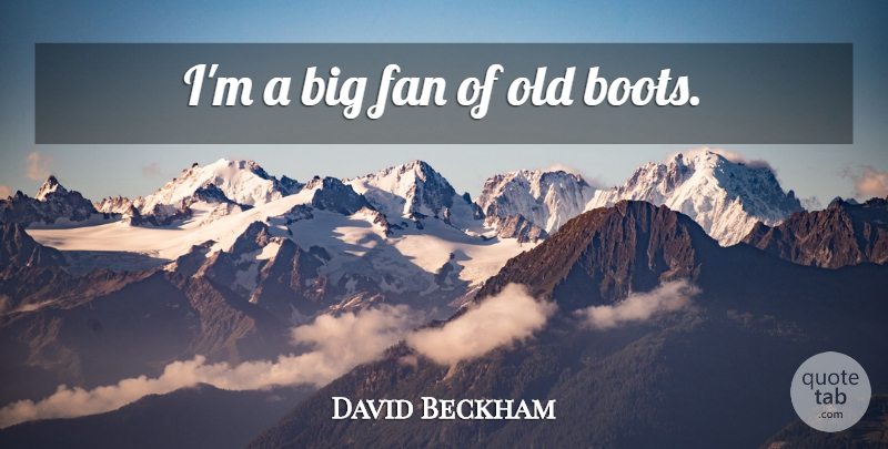David Beckham Quote About Boots, Fans, Bigs: Im A Big Fan Of...