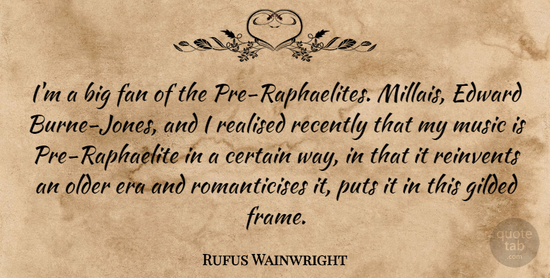 Rufus Wainwright Quote About Way, Eras, Fans: Im A Big Fan Of...