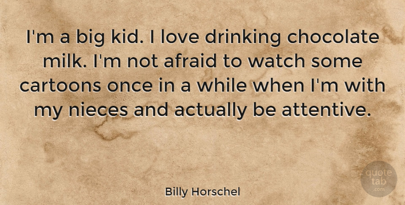 Billy Horschel Quote About Cartoons, Drinking, Love, Nieces, Watch: Im A Big Kid I...