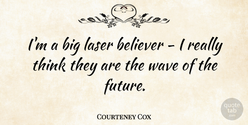 Courteney Cox Quote About Thinking, Lasers, Wave: Im A Big Laser Believer...