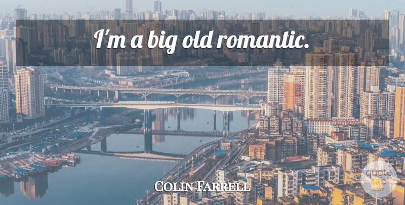 Colin Farrell Quote About Bigs: Im A Big Old Romantic...