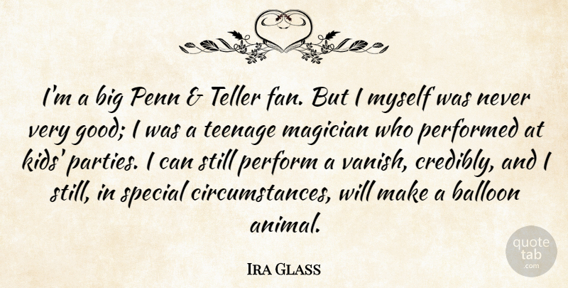 Ira Glass Quote About Balloon, Good, Magician, Penn, Performed: Im A Big Penn Teller...