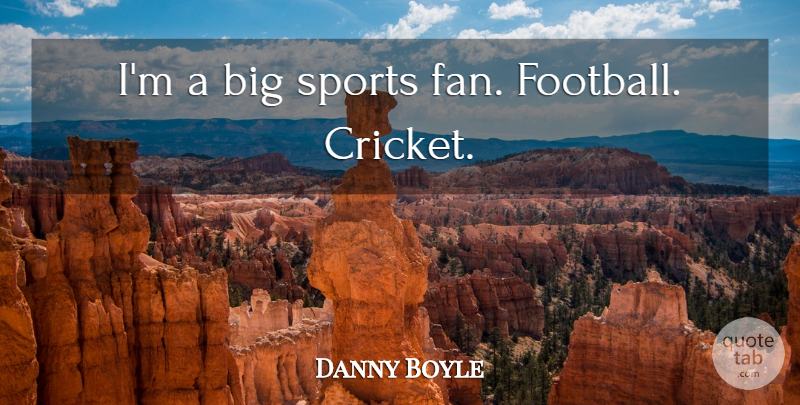 Danny Boyle Quote About Sports, Football, Fans: Im A Big Sports Fan...