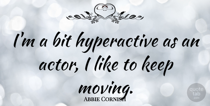 Abbie Cornish Quote About Moving, Actors, Keep Moving: Im A Bit Hyperactive As...
