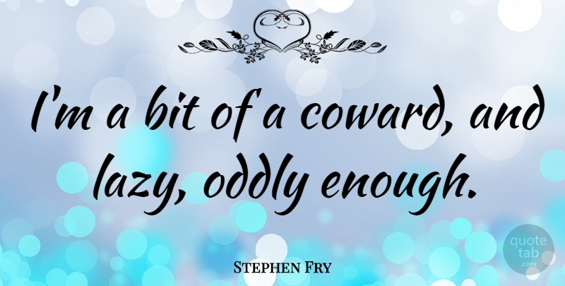 Stephen Fry Quote About Lazy, Coward, Enough: Im A Bit Of A...