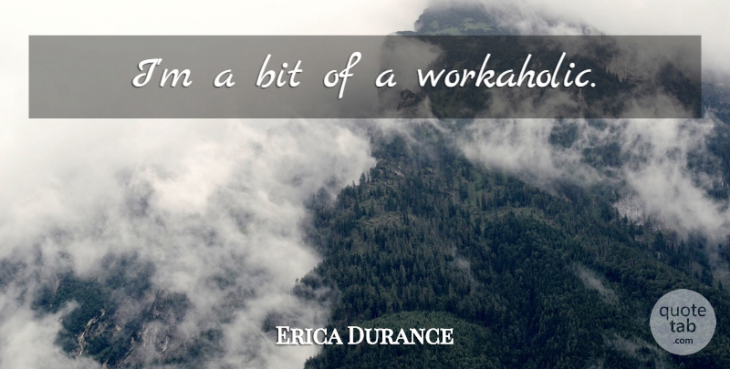 Erica Durance Quote About Workaholic, Bits: Im A Bit Of A...