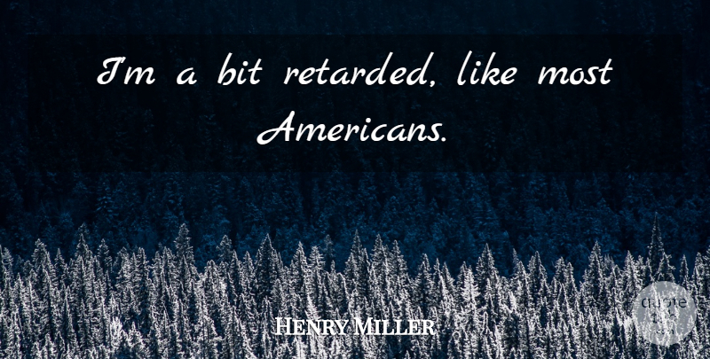 Henry Miller Quote About Retarded, Bits: Im A Bit Retarded Like...