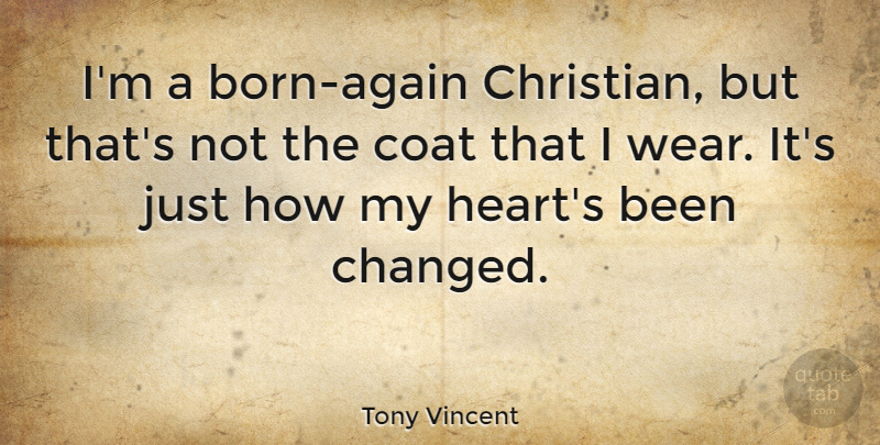 Tony Vincent Quote About Christian, Heart, Coats: Im A Born Again Christian...