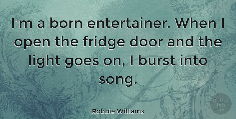 Robbie Williams Quote About Song, Doors, Light: Im A Born Entertainer When...