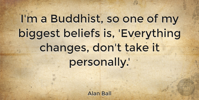 Alan Ball Quote About Buddhist, Belief: Im A Buddhist So One...