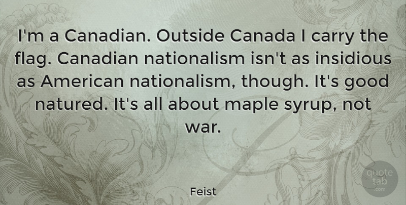 Feist Quote About Canada, Canadian, Carry, Good, Insidious: Im A Canadian Outside Canada...