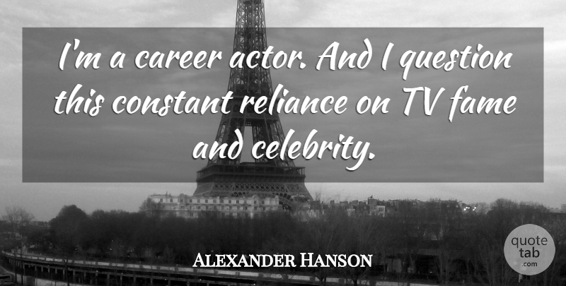 Alexander Hanson Quote About Constant, Question, Reliance, Tv: Im A Career Actor And...