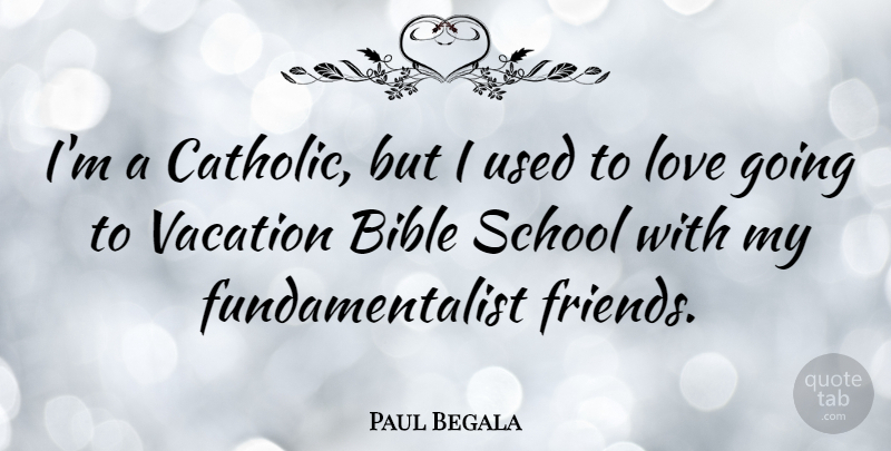 Paul Begala Quote About School, Vacation, Catholic: Im A Catholic But I...