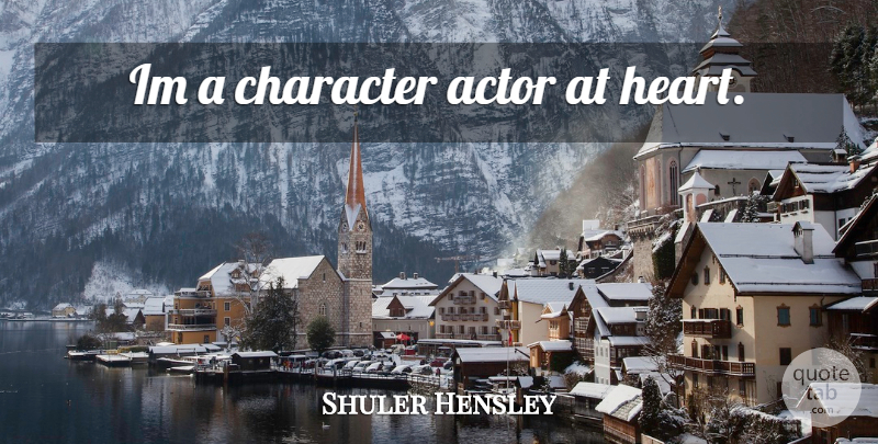 Shuler Hensley Quote About Character, Heart, Actors: Im A Character Actor At...