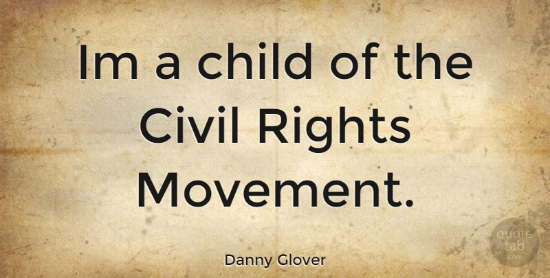 Danny Glover Quote About Children, Rights, Movement: Im A Child Of The...