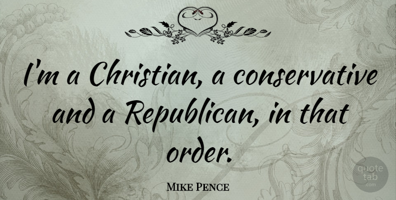Mike Pence Quote About Christian, Order, Conservative: Im A Christian A Conservative...