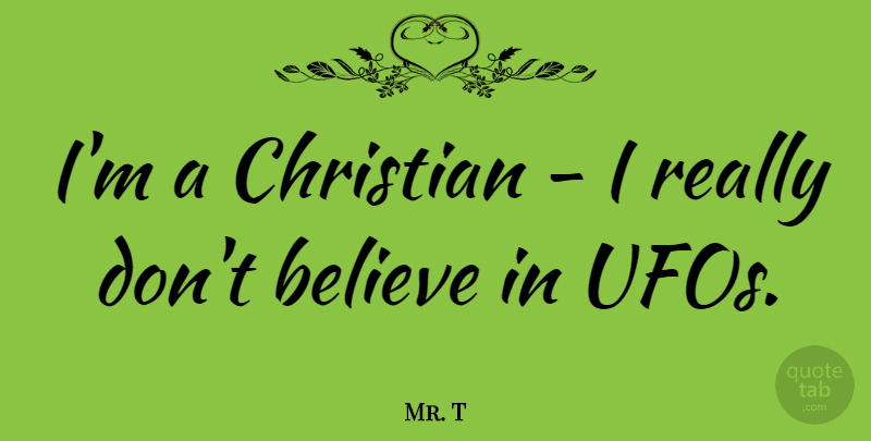 Mr. T Quote About Christian, Believe, Ufo: Im A Christian I Really...
