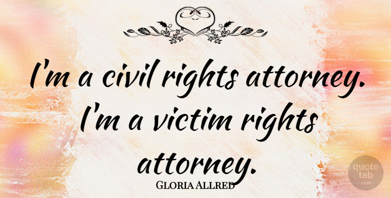 Gloria Allred Quote About Rights, Civil Rights, Victim: Im A Civil Rights Attorney...