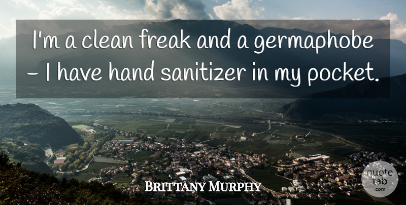 Brittany Murphy Quote About Hands, Pockets, Freak: Im A Clean Freak And...