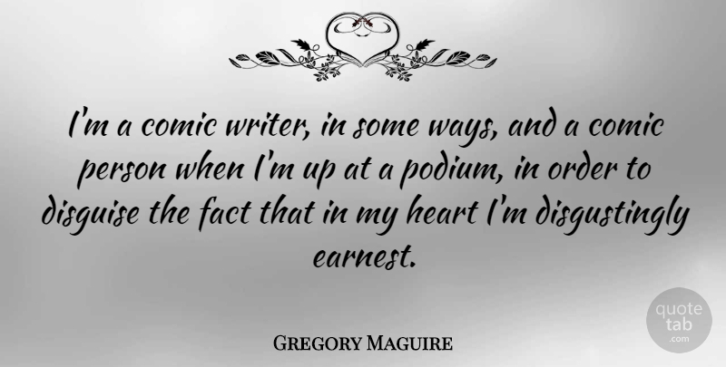 Gregory Maguire Quote About Comic, Disguise, Fact: Im A Comic Writer In...