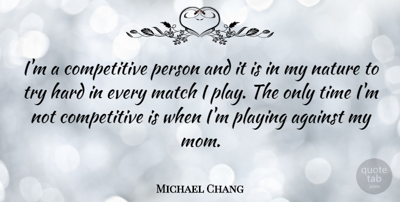 Michael Chang Quote About Mom, Play, Competition: Im A Competitive Person And...