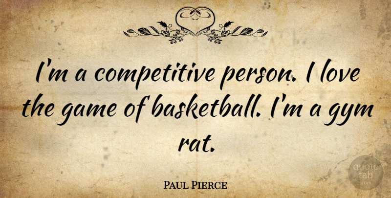 Paul Pierce Quote About Gym, Love: Im A Competitive Person I...