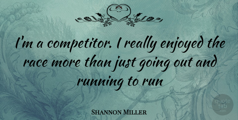 Shannon Miller Quote About Running, Race, Going Out: Im A Competitor I Really...