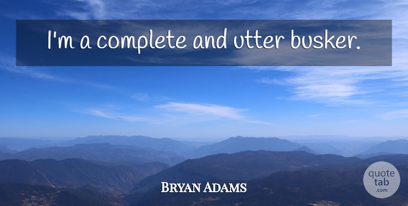 Bryan Adams Quote About undefined: Im A Complete And Utter...