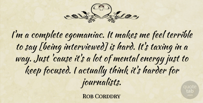 Rob Corddry Quote About Thinking, Way, Causes: Im A Complete Egomaniac It...
