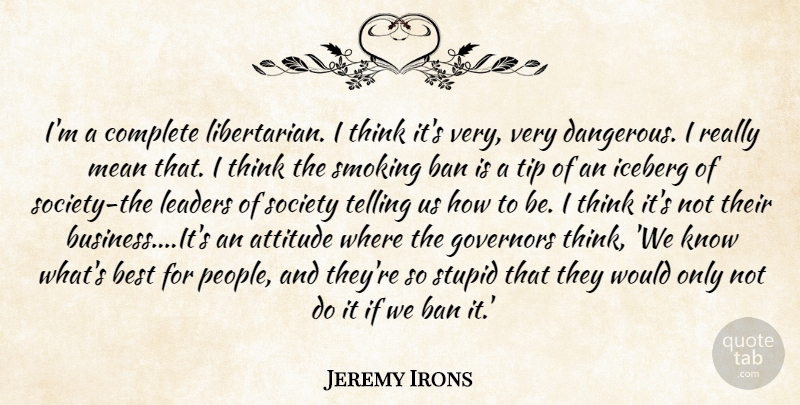 Jeremy Irons Quote About Attitude, Stupid, Mean: Im A Complete Libertarian I...