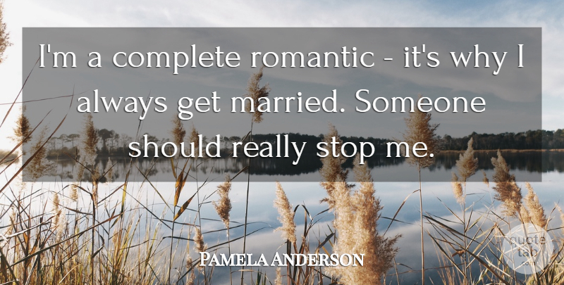 Pamela Anderson Quote About Married, Should: Im A Complete Romantic Its...