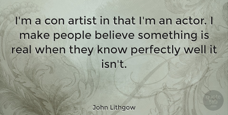 John Lithgow Quote About Real, Believe, Artist: Im A Con Artist In...