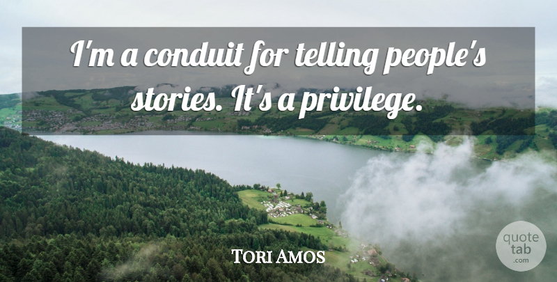 Tori Amos Quote About People, Privilege, Stories: Im A Conduit For Telling...