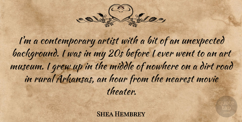 Shea Hembrey Quote About Art, Artist, Bit, Dirt, Grew: Im A Contemporary Artist With...