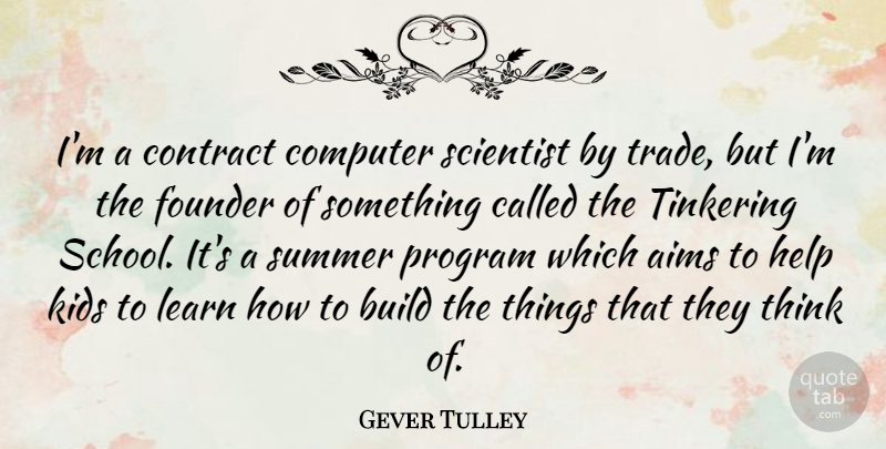 Gever Tulley Quote About Aims, Build, Computer, Contract, Founder: Im A Contract Computer Scientist...
