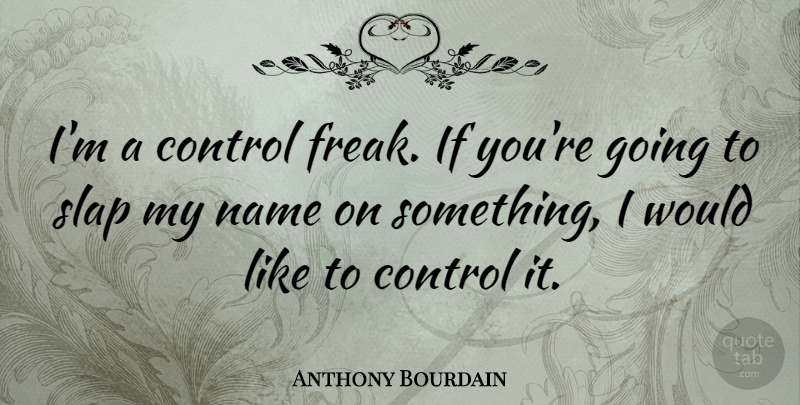 Anthony Bourdain Quote About Names, Freak, Slap: Im A Control Freak If...