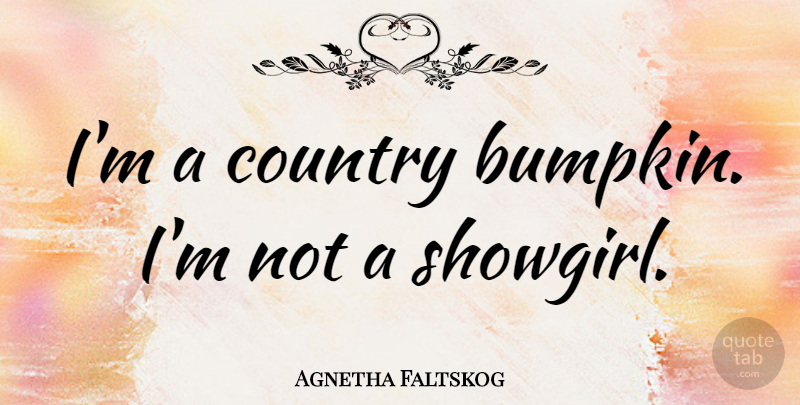 Agnetha Faltskog Quote About Country: Im A Country Bumpkin Im...