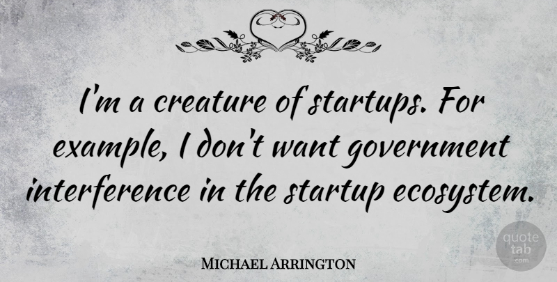 Michael Arrington Quote About Creature, Government: Im A Creature Of Startups...