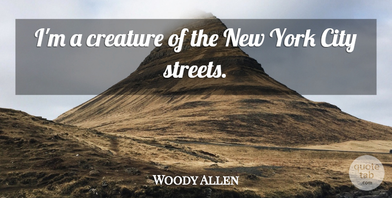 Woody Allen Quote About New York, Cities, City Streets: Im A Creature Of The...