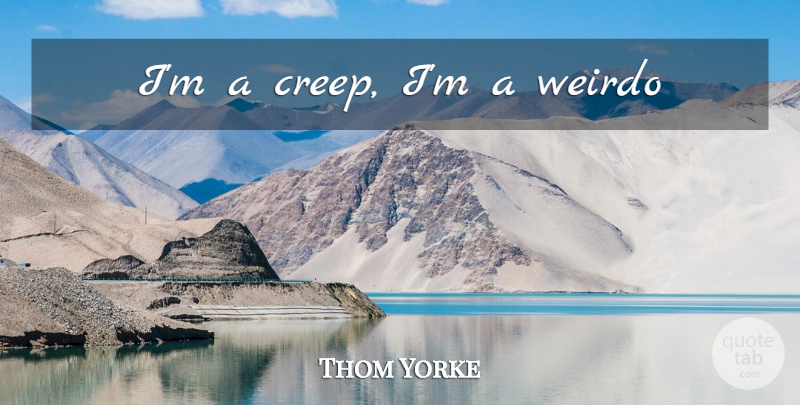 Thom Yorke Quote About Creeps, Weirdo: Im A Creep Im A...