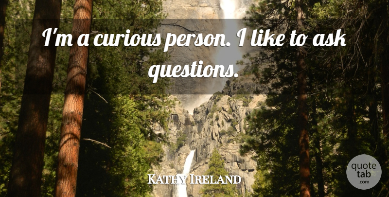 Kathy Ireland Quote About Curious, Persons, Asks: Im A Curious Person I...