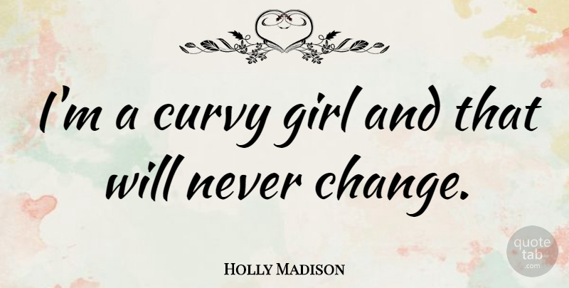 Holly Madison Quote About Girl, Curvy, Never Change: Im A Curvy Girl And...
