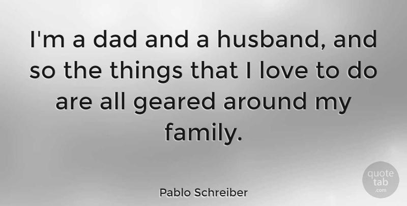 Pablo Schreiber Quote About Dad, Family, Geared, Love: Im A Dad And A...