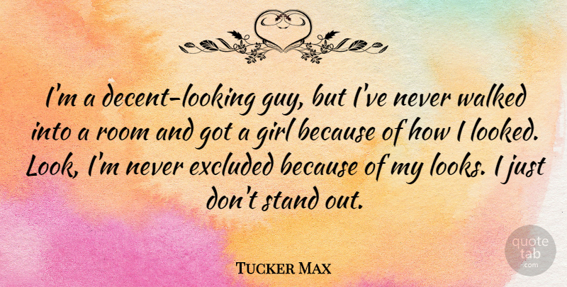 Tucker Max Quote About Excluded, Girl, Room, Stand, Walked: Im A Decent Looking Guy...